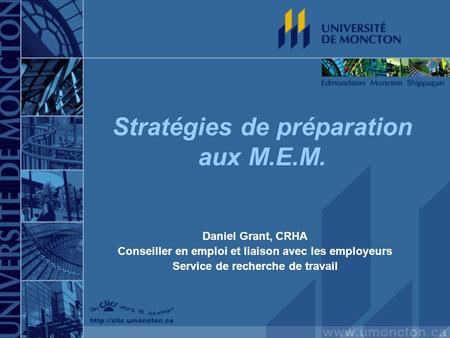 Stratégies de préparation aux M.E.M. Daniel Grant, CRHA Conseiller en emploi et liaison avec les employeurs Service de recherche de travail.