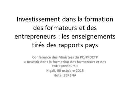Investissement dans la formation des formateurs et des entrepreneurs : les enseignements tirés des rapports pays Conférence des Ministres du PQIP/DCTP.
