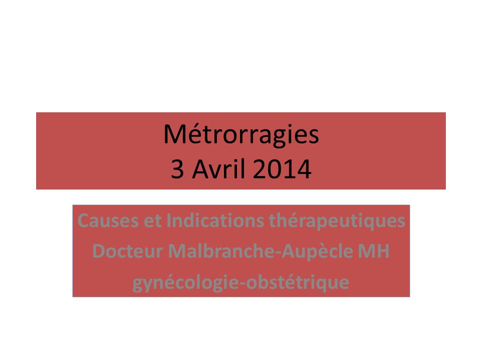 Métrorragies 3 Avril 2014 Causes et Indications thérapeutiques