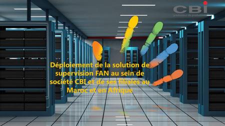 Déploiement de la solution de supervision FAN au sein de société CBI et de ses filiales au Maroc et en Afrique.