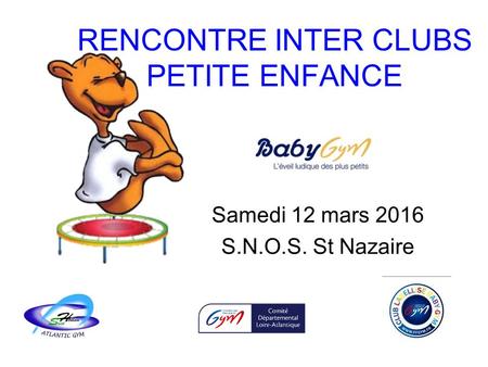 RENCONTRE INTER CLUBS PETITE ENFANCE Samedi 12 mars 2016 S.N.O.S. St Nazaire.