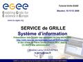 EGEE is a project funded by the European Union under contract IST-2003-508833 SERVICE de GRILLE Système d’information Présentation faite à partir des exemples.