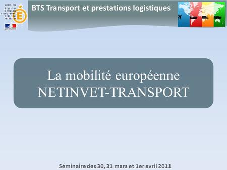 BTS Transport et prestations logistiques Séminaire des 30, 31 mars et 1er avril 2011 La mobilité européenne NETINVET-TRANSPORT.