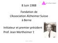 8 Juin 1988 Fondation de L‘Association Alzheimer Suisse à Berne Initiateur et premier président Prof. Jean Wertheimer † 25 ans - L'histoire.