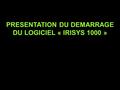 PRESENTATION DU DEMARRAGE DU LOGICIEL « IRISYS 1000 »