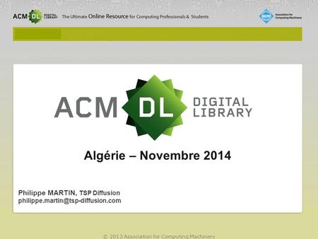 © 2013 Association for Computing Machinery Algérie – Novembre 2014 Philippe MARTIN, TSP Diffusion