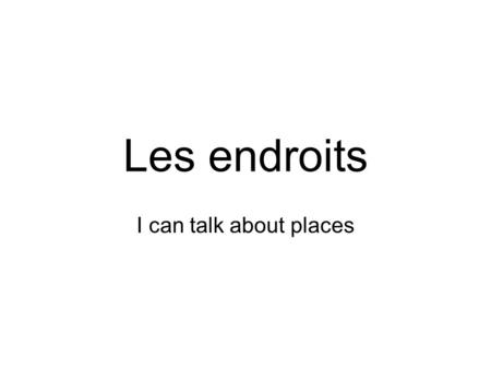 Les endroits I can talk about places.