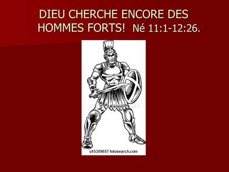 DIEU CHERCHE ENCORE DES HOMMES FORTS! Né 11:1-12:26.