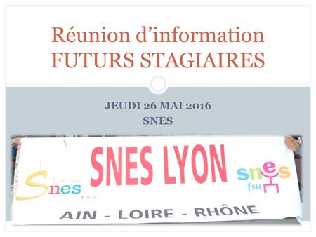 JEUDI 26 MAI 2016 SNES Réunion d’information FUTURS STAGIAIRES.