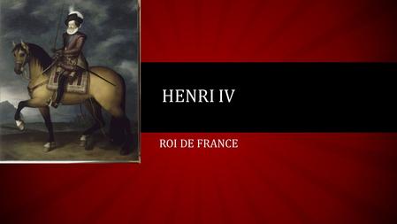 ROI DE FRANCE HENRI IV. VIDÉO SOMMAIRE Sa naissance Son règne L’Edit de Nantes Ses conquêtes Sa mort Vidéo.