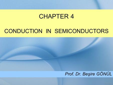 CHAPTER 4 CONDUCTION IN SEMICONDUCTORS Prof. Dr. Beşire GÖNÜL.