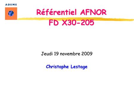 Jeudi 19 novembre 2009 Christophe Lestage Référentiel AFNOR FD X30-205.