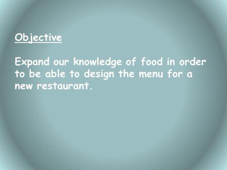Objective Expand our knowledge of food in order to be able to design the menu for a new restaurant.
