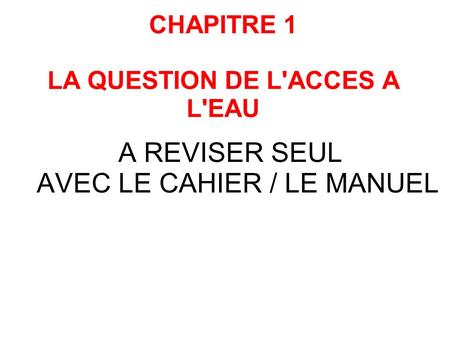 CHAPITRE 1 LA QUESTION DE L'ACCES A L'EAU A REVISER SEUL AVEC LE CAHIER / LE MANUEL.