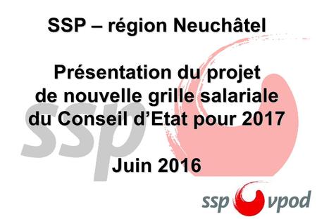 SSP – région Neuchâtel Présentation du projet de nouvelle grille salariale du Conseil d’Etat pour 2017 Juin 2016.