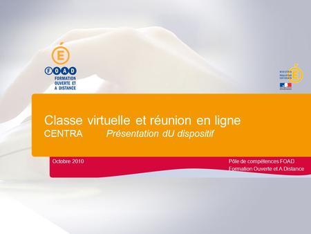 Classe virtuelle et réunion en ligne CENTRA Présentation dU dispositif Octobre 2010Pôle de compétences FOAD Formation Ouverte et A Distance.