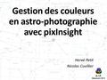 A.I.P. Besançon 2013 Gestion des couleurs en astro-photographie avec pixInsight Hervé Petit Nicolas Cuvillier.