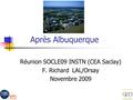 1 Après Albuquerque Réunion SOCLE09 INSTN (CEA Saclay) F. Richard LAL/Orsay Novembre 2009.