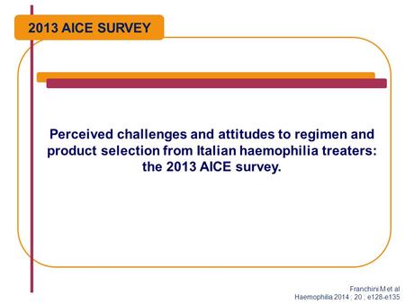 Perceived challenges and attitudes to regimen and product selection from Italian haemophilia treaters: the 2013 AICE survey. Franchini M et al Haemophilia.