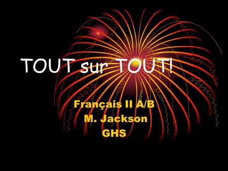 TOUT sur TOUT! Français II A/B M. Jackson GHS TOUT= Adjective Adjectives modify nouns or pronouns. In French, adjectives must agree in BOTH gender and.