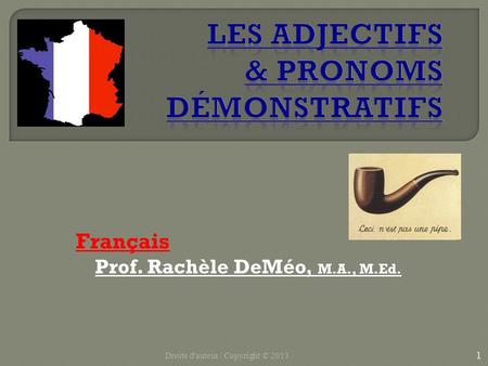 Français Prof. Rachèle DeMéo, M.A., M.Ed. 1 Droits d'auteur / Copyright © 2013.