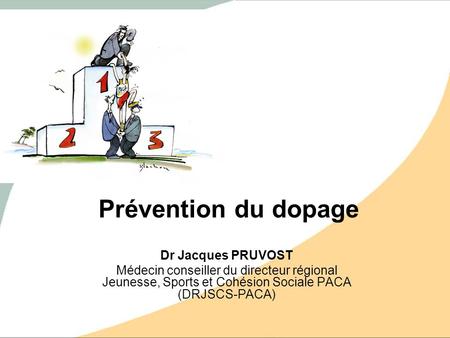 Prévention du dopage Dr Jacques PRUVOST Médecin conseiller du directeur régional Jeunesse, Sports et Cohésion Sociale PACA (DRJSCS-PACA)