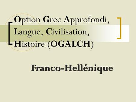 Option Grec Approfondi, Langue, Civilisation, Histoire (OGALCH) Franco-Hellénique.