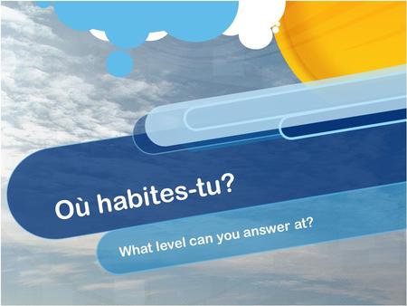 Où habites-tu? What level can you answer at?. OBJECTIFS: To say what we do in the evenings at home; To talk about ourselves and others; LITERACY - To.