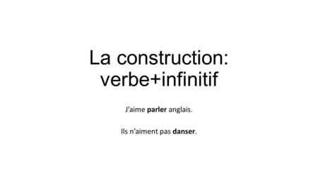 La construction: verbe+infinitif J’aime parler anglais. Ils n’aiment pas danser.