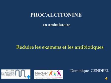 PROCALCITONINE Dominique GENDREL en ambulatoire Réduire les examens et les antibiotiques.