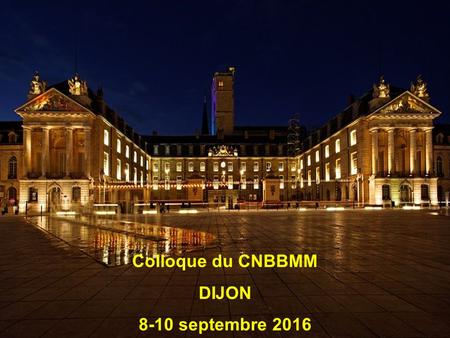 Colloque du CNBBMM DIJON 8-10 septembre 2016. Colloque du Collège National de Biochimie et Biologie Moléculaire Médicales DIJON 8-10 septembre 2016.