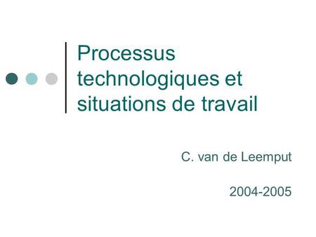 Processus technologiques et situations de travail C. van de Leemput 2004-2005.