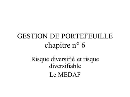 GESTION DE PORTEFEUILLE chapitre n° 6 Risque diversifié et risque diversifiable Le MEDAF.
