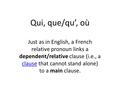 Qui, que/qu’, où Just as in English, a French relative pronoun links a dependent/relative clause (i.e., a clause that cannot stand alone) to a main clause.
