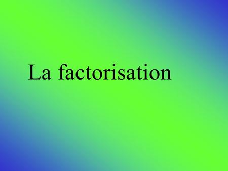 La factorisation.
