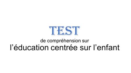 Test de compréhension sur l’éducation centrée sur l’enfant.