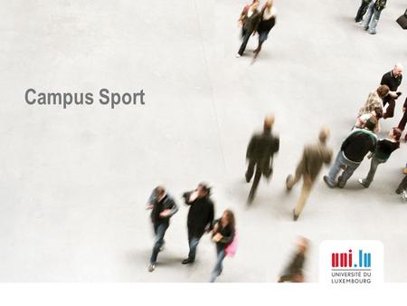 Campus Sport. l’Université du Luxembourg? Une université…  Jeune créée en 2003  Moderne des formations dans la ligne de la réforme européenne de l’enseignement.