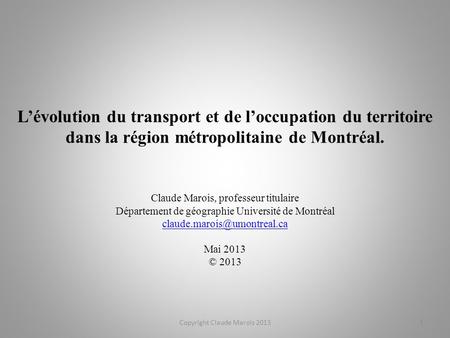 L’évolution du transport et de l’occupation du territoire dans la région métropolitaine de Montréal. Claude Marois, professeur titulaire Département de.
