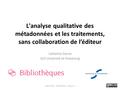 L'analyse qualitative des métadonnées et les traitements, sans collaboration de l’éditeur Catherine Storne SCD Université de Strasbourg JABES 2016 – 10/05/2016.