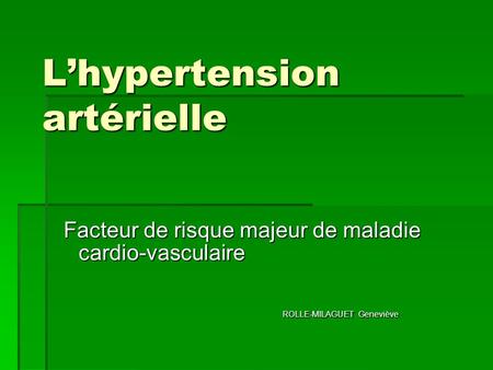 L’hypertension artérielle Facteur de risque majeur de maladie cardio-vasculaire ROLLE-MILAGUET Geneviève ROLLE-MILAGUET Geneviève.