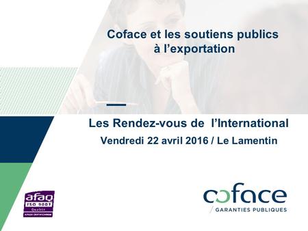 Coface et les soutiens publics à l’exportation Les Rendez-vous de l’International Vendredi 22 avril 2016 / Le Lamentin Date can be personalized as follow: