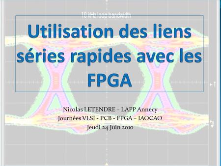 Nicolas LETENDRE – LAPP Annecy Journées VLSI - PCB - FPGA – IAOCAO Jeudi 24 Juin 2010.