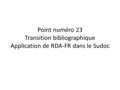 Point numéro 23 Transition bibliographique Application de RDA-FR dans le Sudoc.