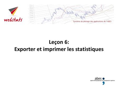 Leçon 6: Exporter et imprimer les statistiques. Le menu Export Tout comme celui des options, le menu Export apparaît dès que vous consultez des statistiques.