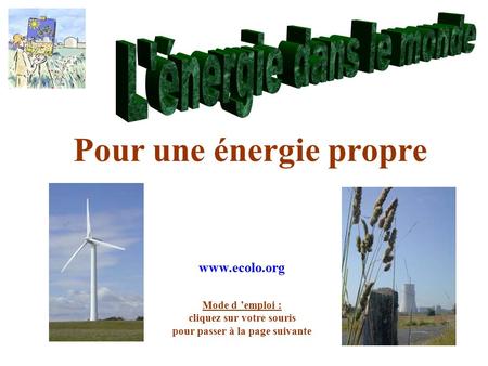 Pour une énergie propre Mode d ’emploi : cliquez sur votre souris pour passer à la page suivante www.ecolo.org.