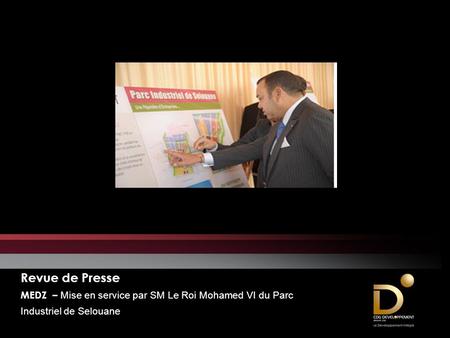 Revue de Presse MEDZ – Mise en service par SM Le Roi Mohamed VI du Parc Industriel de Selouane Octobre 2011.