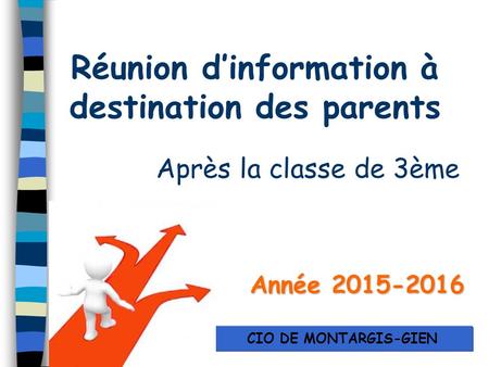 Réunion d’information à destination des parents Après la classe de 3ème Année 2015-2016 CIO DE MONTARGIS-GIEN.