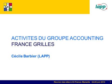 Réunion des sites LCG France- Marseille 24-25 juin 2010 1 ACTIVITES DU GROUPE ACCOUNTING FRANCE GRILLES Cécile Barbier (LAPP)