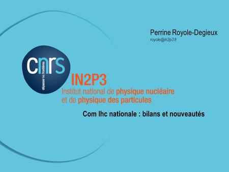 Perrine Royole-Degieux Com LHC-IN2P3 –23 novembre 2011 à Paris (APC) Perrine Royole-Degieux Com lhc nationale : bilans et nouveautés.