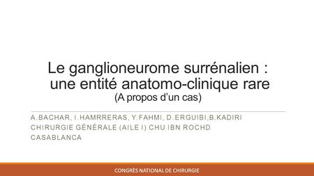 Le ganglioneurome surrénalien : une entité anatomo-clinique rare (A propos d’un cas) A.BACHAR, I.HAMRRERAS, Y.FAHMI, D.ERGUIBI,B.KADIRI CHIRURGIE GÉNÉRALE.
